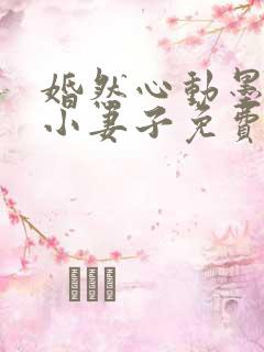婚然心动墨少的小妻子免费阅读全文