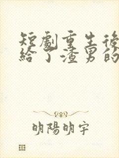 短剧重生后我嫁给了渣男的死对头