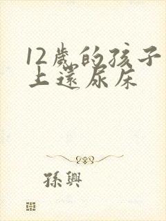 12岁的孩子晚上还尿床