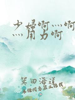 少妇啊灬啊别停灬用力啊