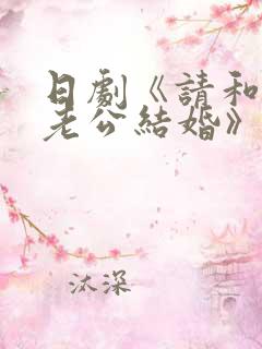 日剧《请和我的老公结婚》热播