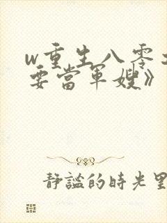 w重生八零之我要当军嫂》