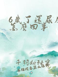 6岁了还尿床是怎么回事