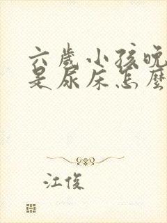 六岁小孩晚上老是尿床怎么回事