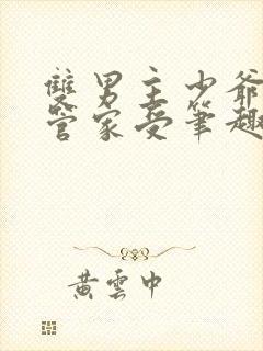 双男主少爷高冷管家受笔趣阁小说