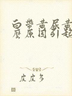 白带黄尿黄是什么原因引起的