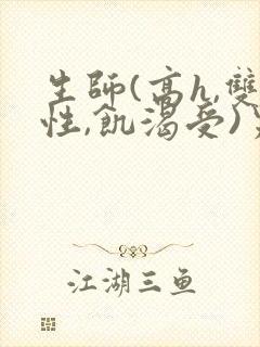 生师(高h,双性,饥渴受)男男