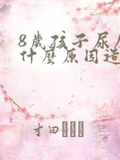 8岁孩子尿床是什么原因造成的