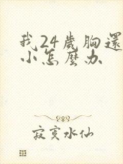 我24岁胸还很小怎么办