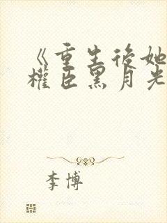 《重生后她成了权臣黑月光》