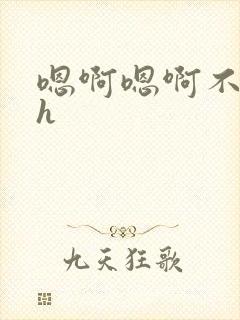 嗯啊嗯啊不要高h