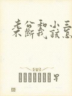 老公和小三一直不断我该怎么办