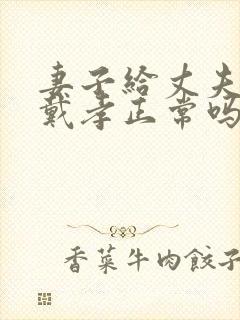 妻子给丈夫披麻戴孝正常吗