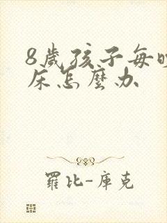 8岁孩子每晚尿床怎么办