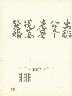 发现老公出轨离婚怎么个离以