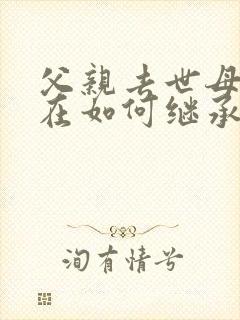 父亲去世母亲健在如何继承房产