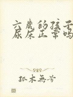 六岁的孩子还是尿床正常吗