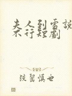 夫人到处说悲总不行短剧