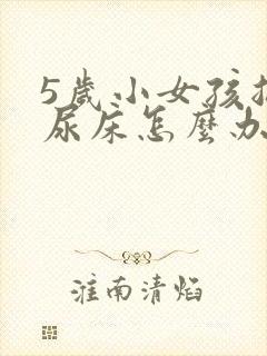 5岁小女孩总是尿床怎么办