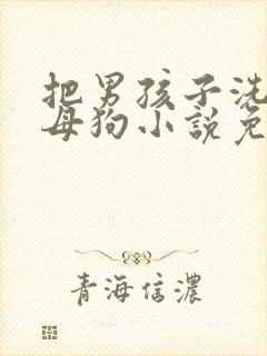 把男孩子洗脑成母狗小说免费阅读