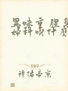 异味重 腥臭味妇科吃什么药