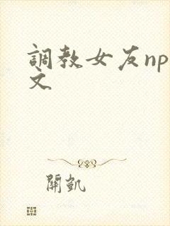 调教女友np爽文