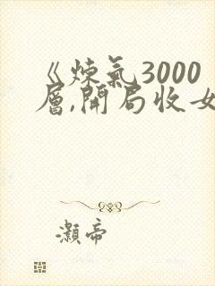 《炼气3000层,开局收女帝为徒》小说