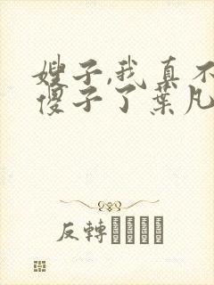 嫂子,我真不是傻子了叶凡