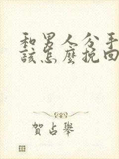 和男人分手后应该怎么挽回