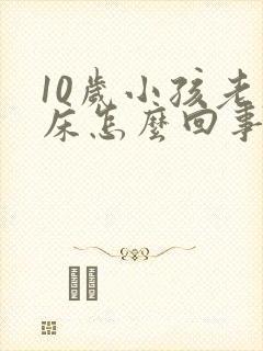 10岁小孩老尿床怎么回事