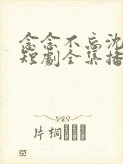 念念不忘沈先生短剧全集播放