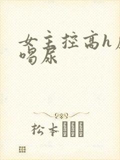 女主控高h虐男喝尿