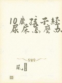 10岁孩子经常尿床怎么办