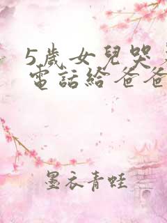 5岁女儿哭着打电话给爸爸