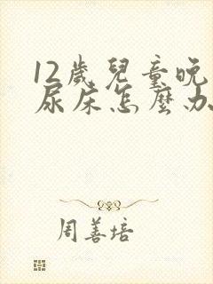 12岁儿童晚上尿床怎么办