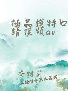 极品模特口爆吞精视频av