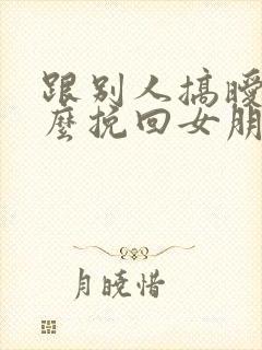 跟别人搞暧昧怎么挽回女朋友