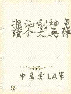 混沌剑神免费阅读全文无弹窗