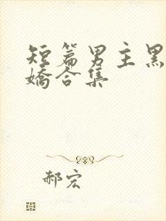 短篇男主黑化病娇合集