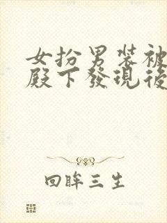 女扮男装被太子殿下发现后小说