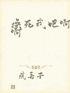 操死我吧啊啊啊啊