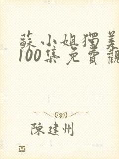 苏小姐独美短剧100集免费观看