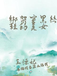 绑架穿黑丝高跟鞋的美女