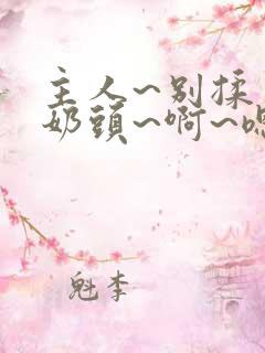 主人~别揉了~奶头~啊~嗯小说