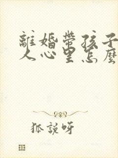 离婚带孩子的女人心里怎么想的