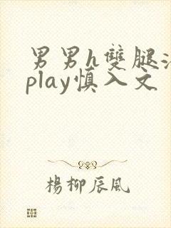 男男h双腿涨灌play慎入文