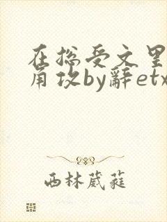 在总受文里抢主角攻by辞etxt