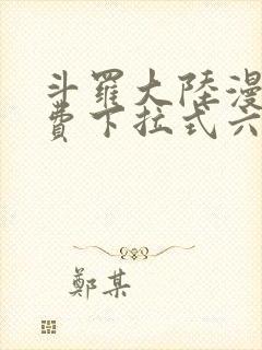 斗罗大陆漫画免费下拉式六漫画