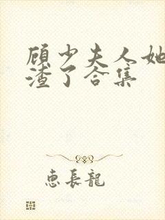 顾少夫人她又虐渣了合集