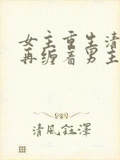 女主重生清醒不再缠着男主